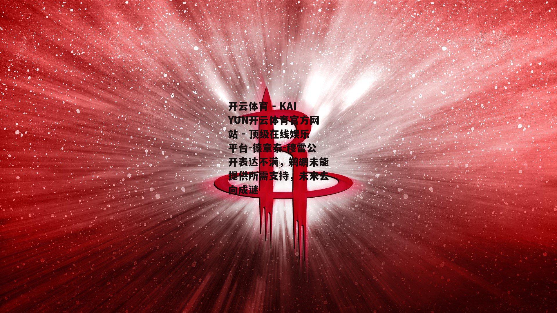 德章泰-穆雷公开表达不满，鹈鹕未能提供所需支持，未来去向成谜